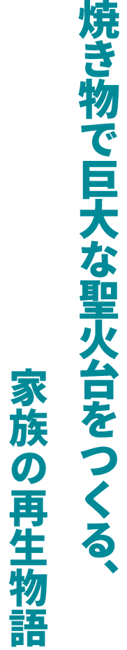焼き物で巨大な聖火台をつくる、家族の再生物語