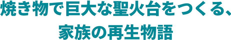 焼き物で巨大な聖火台をつくる、家族の再生物語